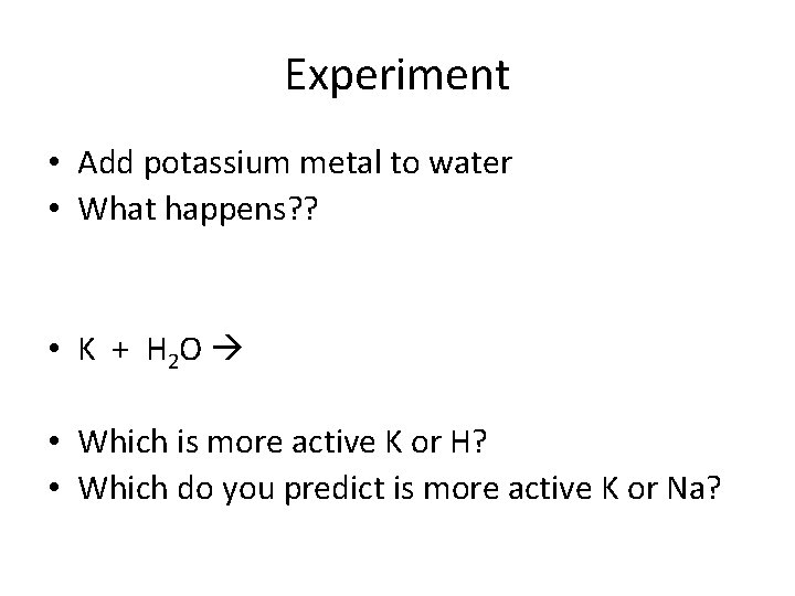Experiment • Add potassium metal to water • What happens? ? • K +