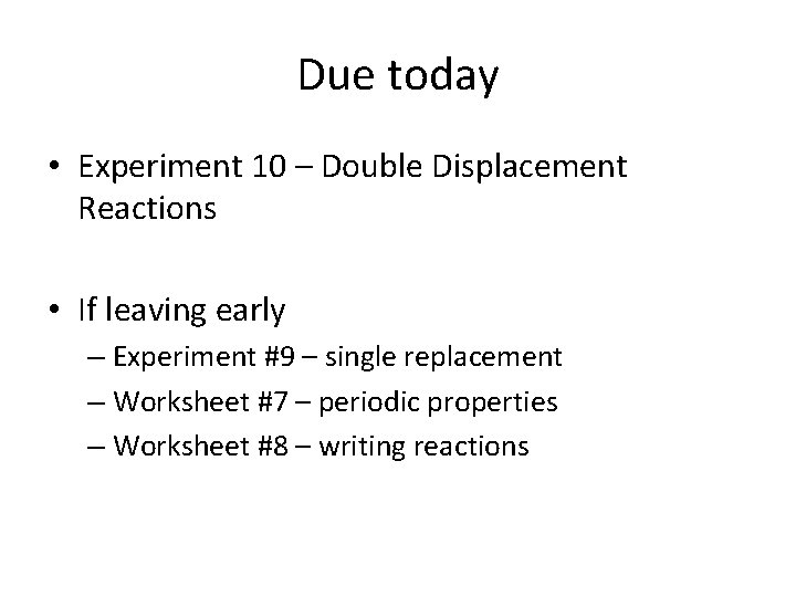 Due today • Experiment 10 – Double Displacement Reactions • If leaving early –