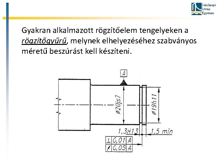 Széchenyi István Egyetem Gyakran alkalmazott rögzítőelem tengelyeken a rögzítőgyűrű, melynek elhelyezéséhez szabványos méretű beszúrást