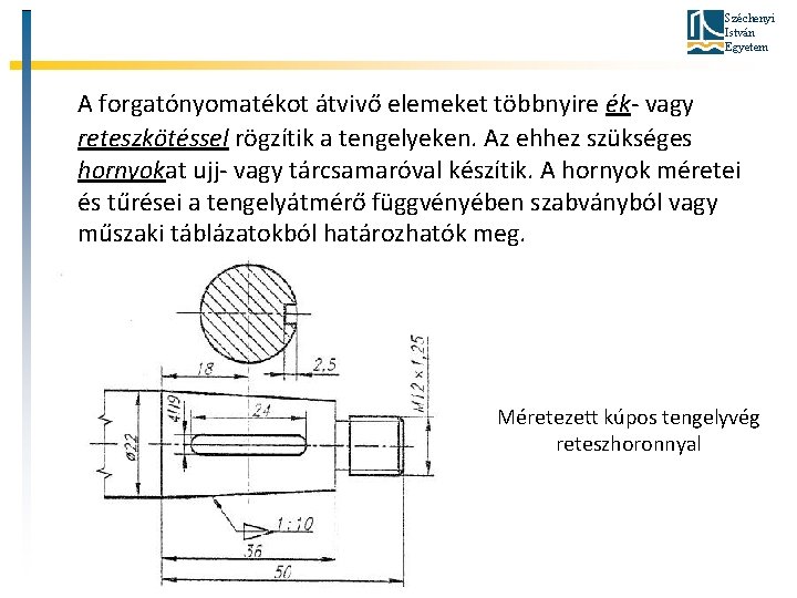 Széchenyi István Egyetem A forgatónyomatékot átvivő elemeket többnyire ék- vagy reteszkötéssel rögzítik a tengelyeken.