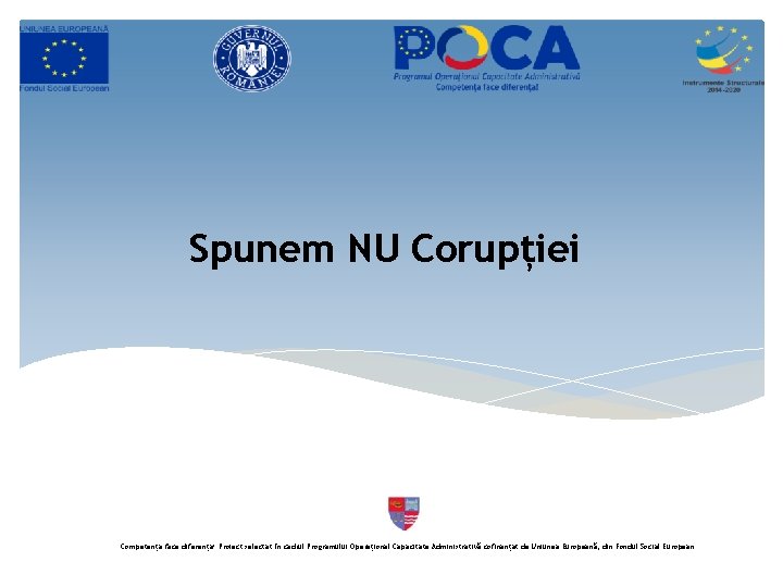 Spunem NU Corupției Competența face diferența! Proiect selectat în cadrul Programului Operațional Capacitate Administrativă Spunem NU Corupției Competența face diferența! Proiect selectat în cadrul Programului Operațional Capacitate Administrativă