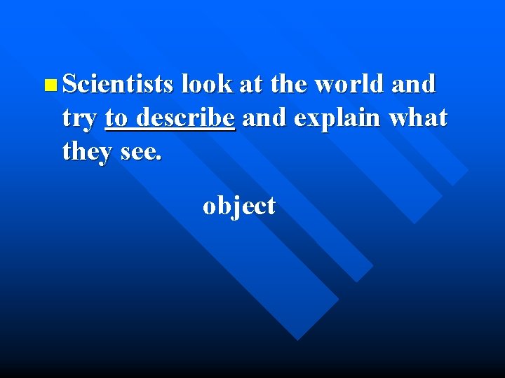 n Scientists look at the world and try to describe and explain what they