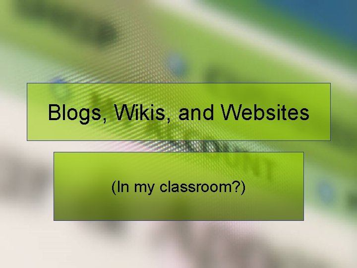 Blogs, Wikis, and Websites (In my classroom? ) 