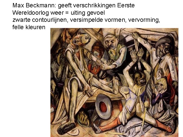 Max Beckmann: geeft verschrikkingen Eerste Wereldoorlog weer = uiting gevoel zwarte contourlijnen, versimpelde vormen,