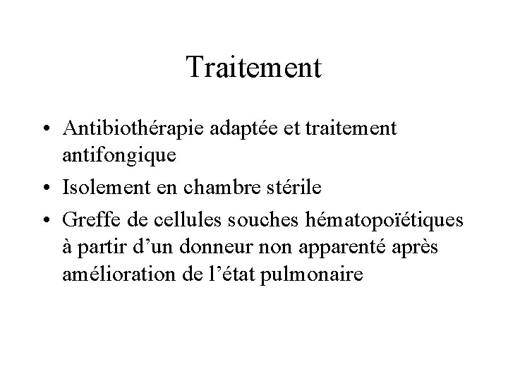 Traitement • Antibiothérapie adaptée et traitement antifongique • Isolement en chambre stérile • Greffe