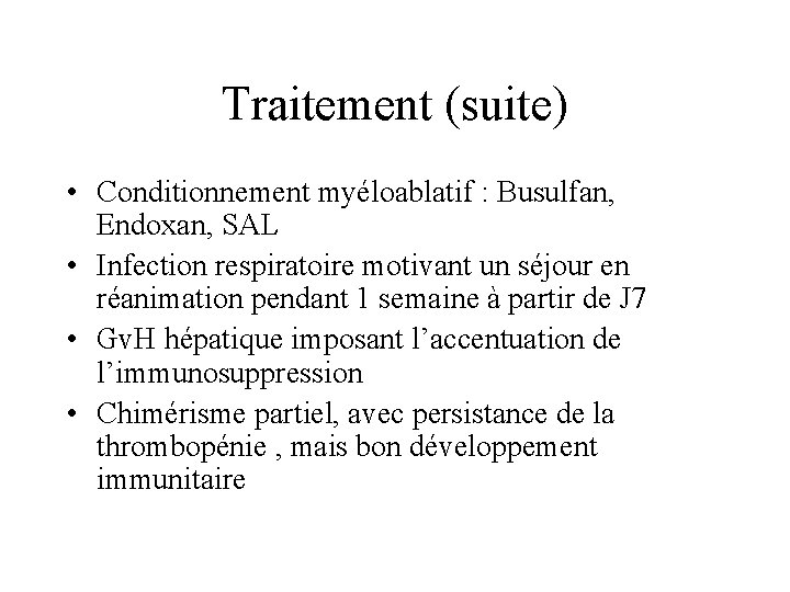 Traitement (suite) • Conditionnement myéloablatif : Busulfan, Endoxan, SAL • Infection respiratoire motivant un