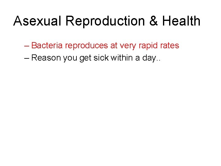Asexual Reproduction & Health – Bacteria reproduces at very rapid rates – Reason you