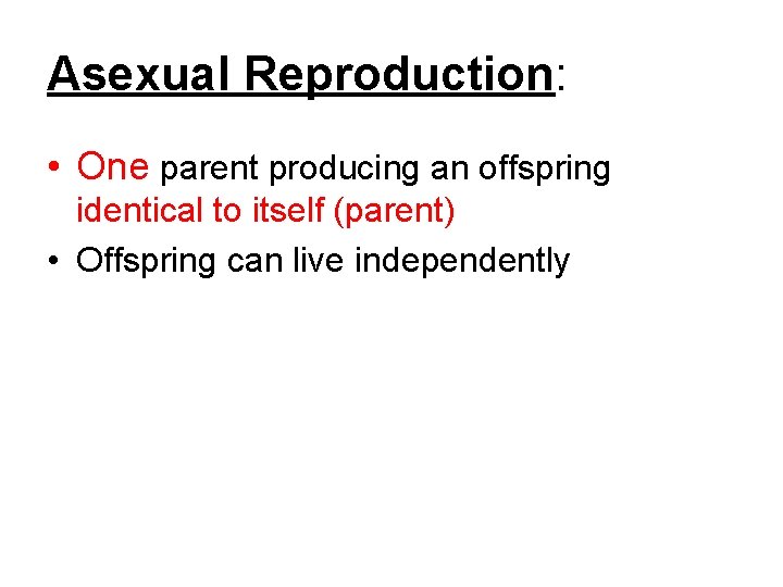 Asexual Reproduction: • One parent producing an offspring identical to itself (parent) • Offspring