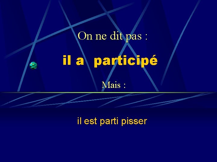 On ne dit pas : il a participé Mais : il est parti pisser