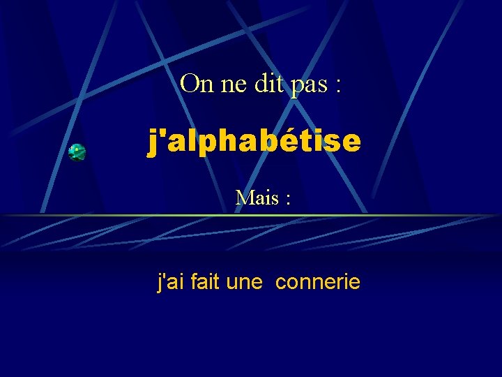 On ne dit pas : j'alphabétise Mais : j'ai fait une connerie 