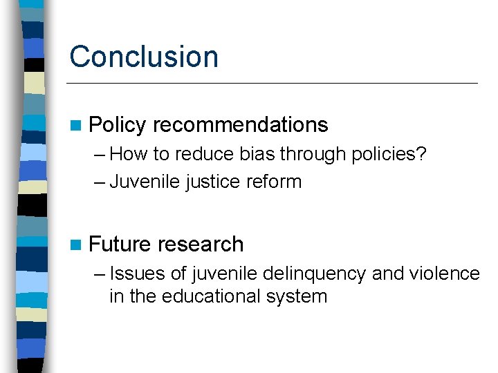 Conclusion n Policy recommendations – How to reduce bias through policies? – Juvenile justice
