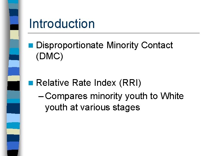 Introduction n Disproportionate Minority Contact (DMC) n Relative Rate Index (RRI) – Compares minority