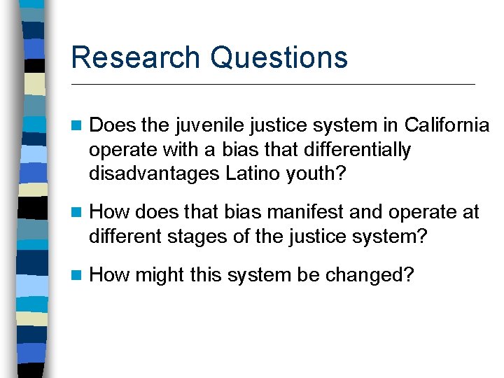 Research Questions n Does the juvenile justice system in California operate with a bias