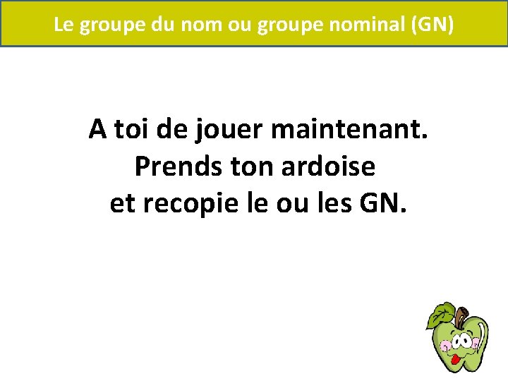 Le groupe du nom ou groupe nominal (GN) A toi de jouer maintenant. Prends