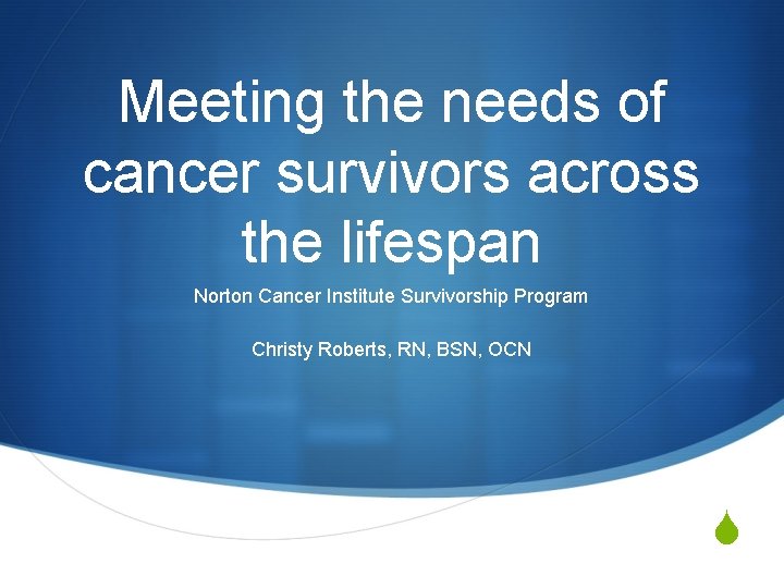 Meeting the needs of cancer survivors across the lifespan Norton Cancer Institute Survivorship Program