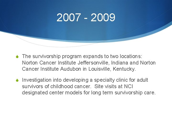 2007 - 2009 S The survivorship program expands to two locations: Norton Cancer Institute