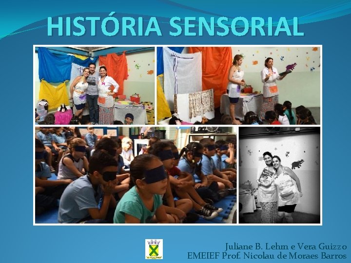 HISTÓRIA SENSORIAL Juliane B. Lehm e Vera Guizzo EMEIEF Prof. Nicolau de Moraes Barros