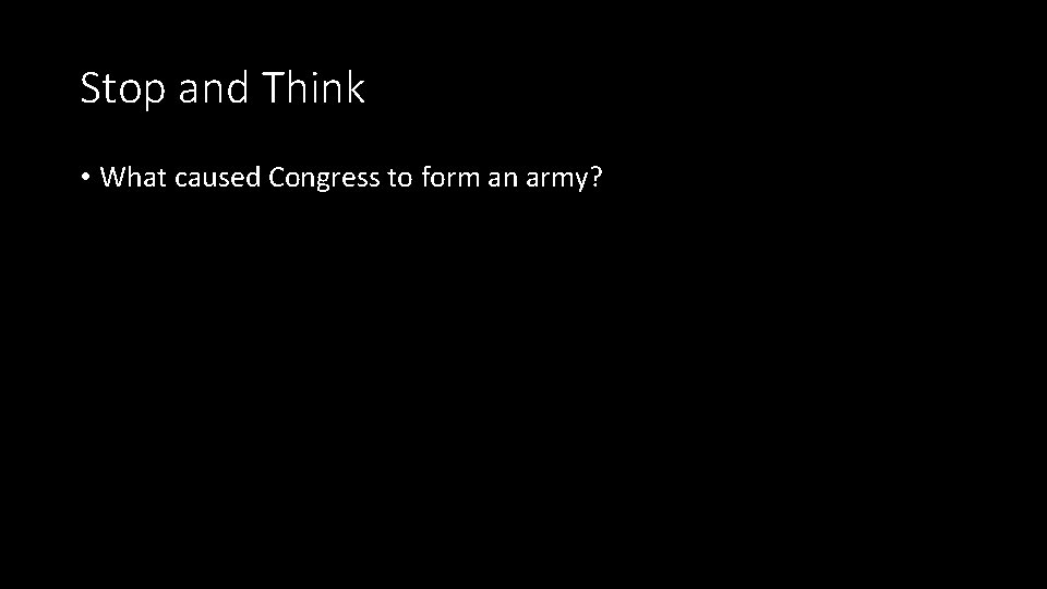 Stop and Think • What caused Congress to form an army? 