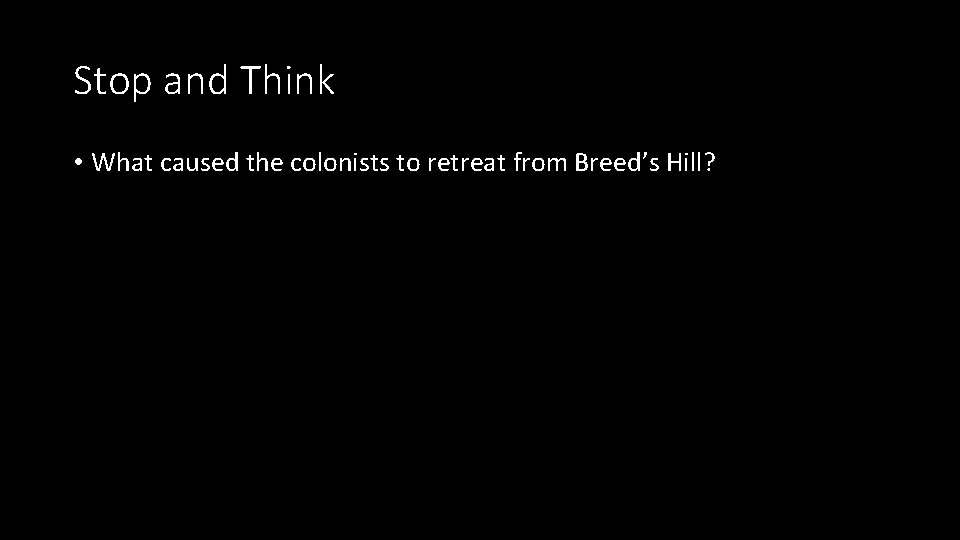 Stop and Think • What caused the colonists to retreat from Breed’s Hill? 