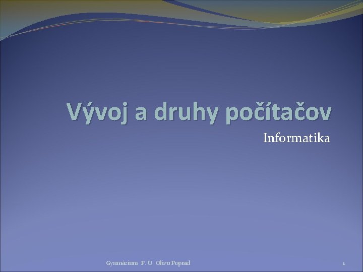 Vývoj a druhy počítačov Informatika Gymnázium P. U. Olivu Poprad 1 