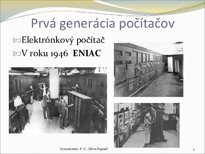 Prvá generácia počítačov Elektrónkový počítač V roku 1946 ENIAC Gymnázium P. U. Olivu Poprad