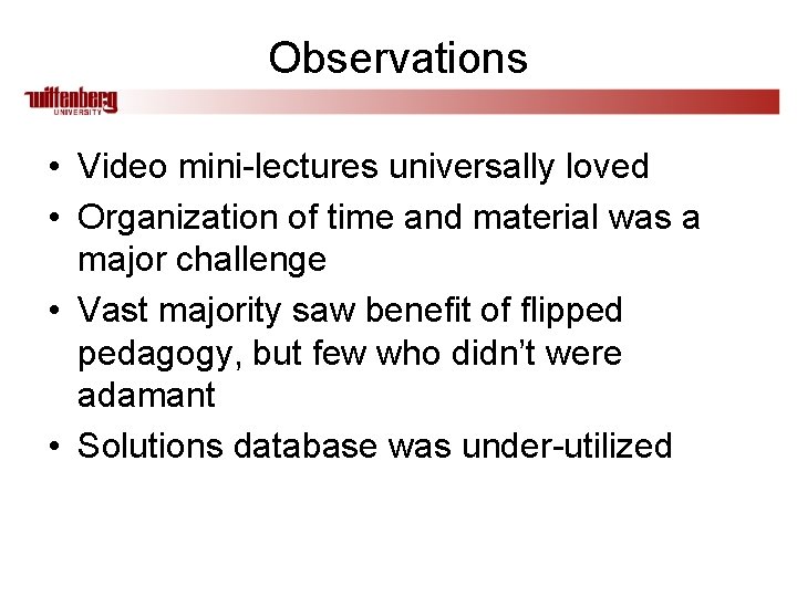 Observations • Video mini-lectures universally loved • Organization of time and material was a