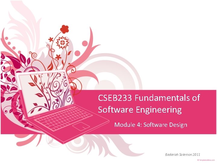 CSEB 233 Fundamentals of Software Engineering Module 4: Software Design Badariah Solemon 2011 