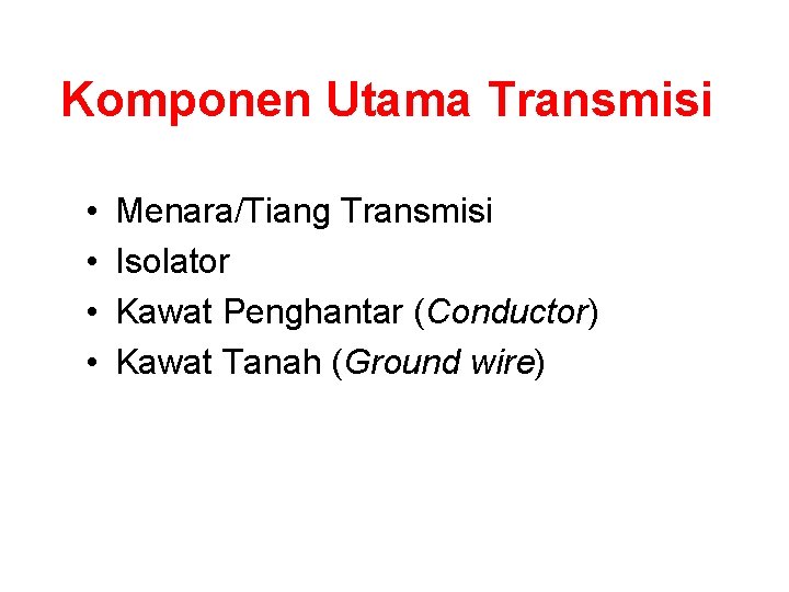Komponen Utama Transmisi • • Menara/Tiang Transmisi Isolator Kawat Penghantar (Conductor) Kawat Tanah (Ground