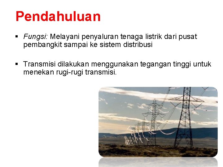 Pendahuluan § Fungsi: Melayani penyaluran tenaga listrik dari pusat pembangkit sampai ke sistem distribusi