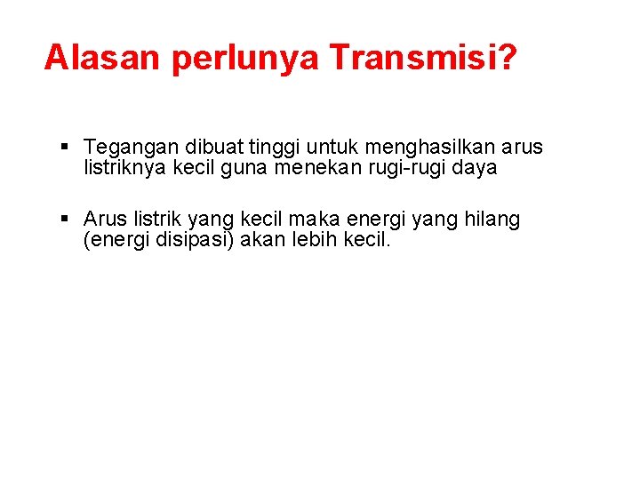 Alasan perlunya Transmisi? § Tegangan dibuat tinggi untuk menghasilkan arus listriknya kecil guna menekan