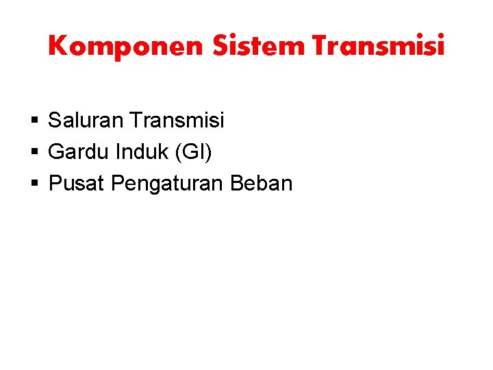 Komponen Sistem Transmisi § Saluran Transmisi § Gardu Induk (GI) § Pusat Pengaturan Beban