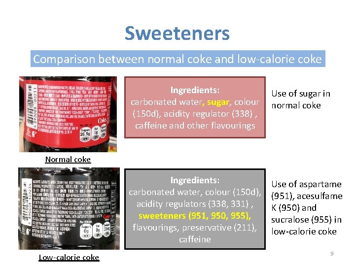 Sweeteners Comparison between normal coke and low-calorie coke Ingredients: carbonated water, sugar, colour (150