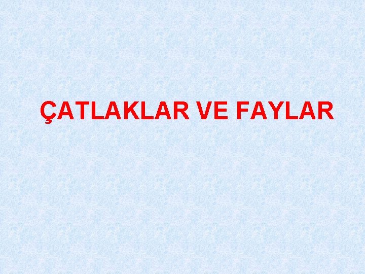 ÇATLAKLAR VE FAYLAR 