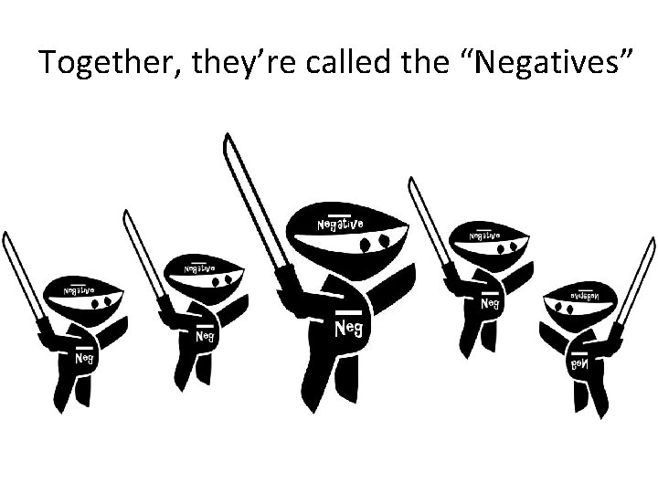 Together, they’re called the “Negatives” 