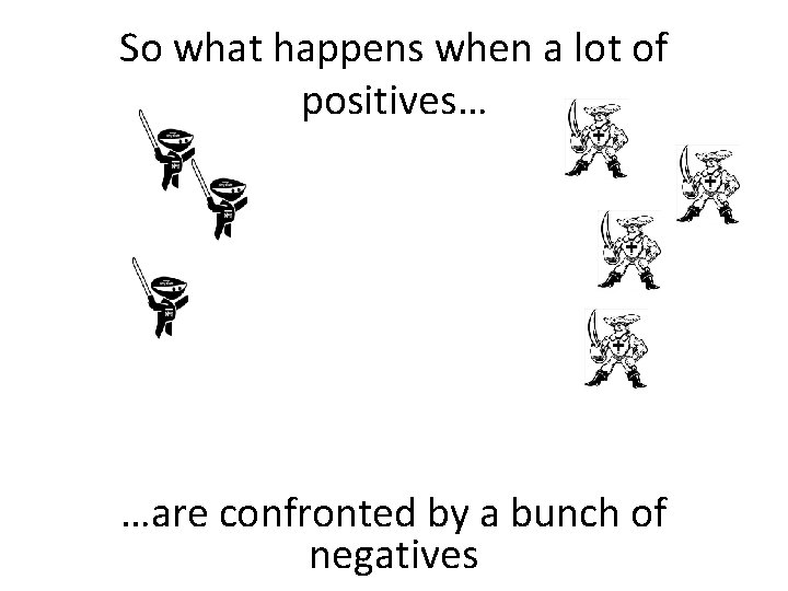 So what happens when a lot of positives… …are confronted by a bunch of