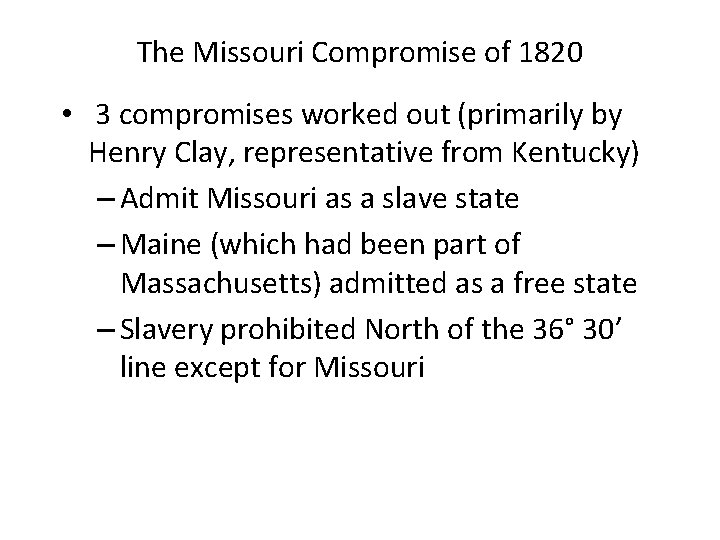 The Missouri Compromise of 1820 • 3 compromises worked out (primarily by Henry Clay,