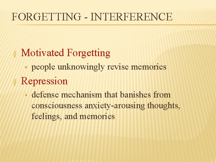 FORGETTING - INTERFERENCE § Motivated Forgetting § § people unknowingly revise memories Repression §