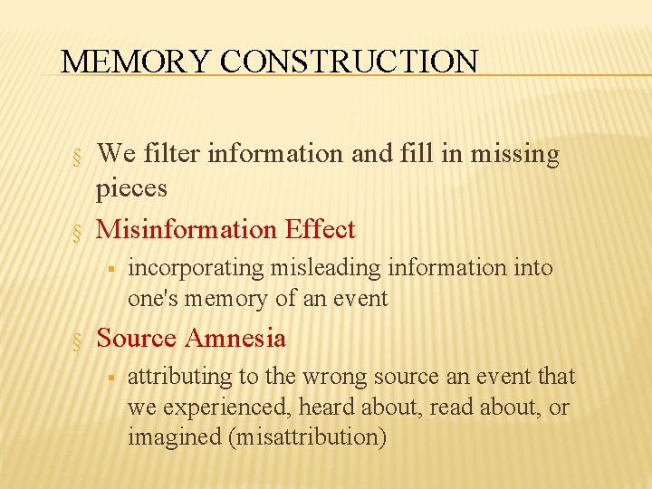 MEMORY CONSTRUCTION § § We filter information and fill in missing pieces Misinformation Effect