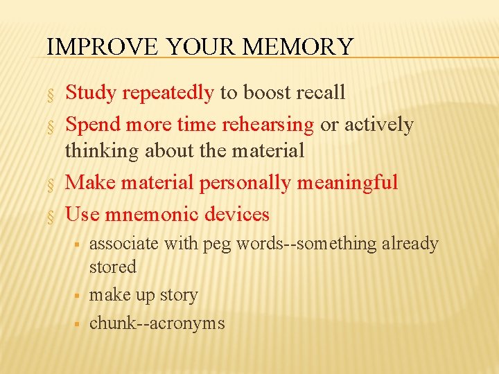 IMPROVE YOUR MEMORY § § Study repeatedly to boost recall Spend more time rehearsing