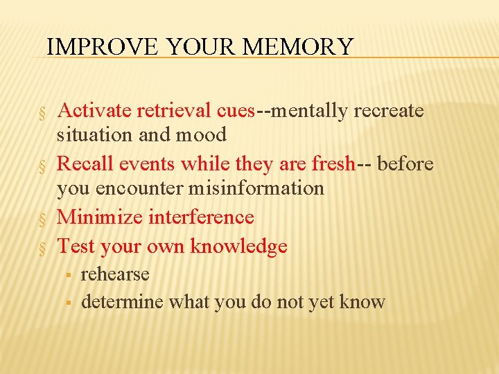 IMPROVE YOUR MEMORY § § Activate retrieval cues--mentally recreate situation and mood Recall events