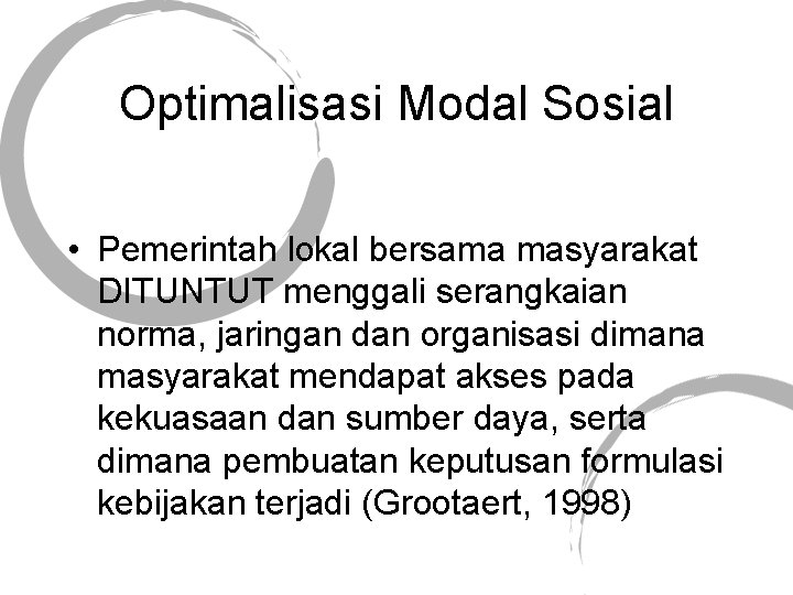 Optimalisasi Modal Sosial • Pemerintah lokal bersama masyarakat DITUNTUT menggali serangkaian norma, jaringan dan