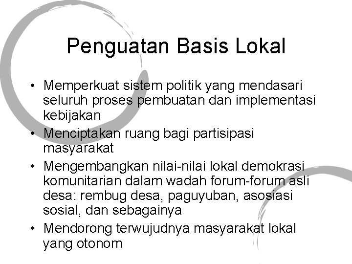 Penguatan Basis Lokal • Memperkuat sistem politik yang mendasari seluruh proses pembuatan dan implementasi