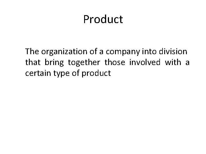 Product The organization of a company into division that bring together those involved with