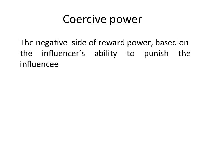 Coercive power The negative side of reward power, based on the influencer’s ability to