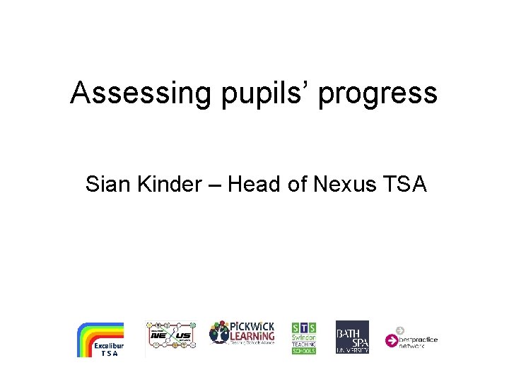 Assessing pupils’ progress Sian Kinder – Head of Nexus TSA 