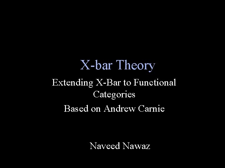 X-bar Theory Extending X-Bar to Functional Categories Based on Andrew Carnie Naveed Nawaz 