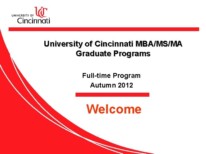 University of Cincinnati MBA/MS/MA Graduate Programs Full-time Program Autumn 2012 Welcome 