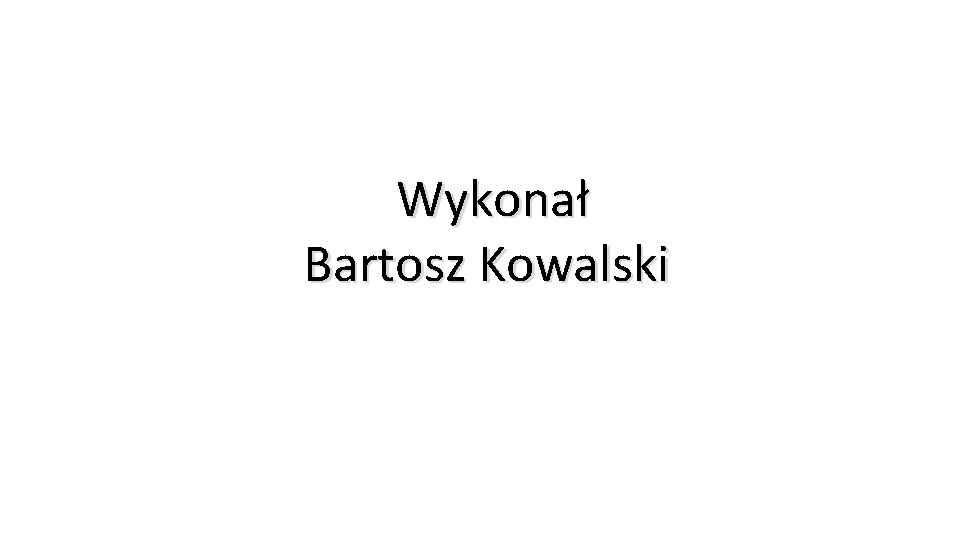 Wykonał Bartosz Kowalski 