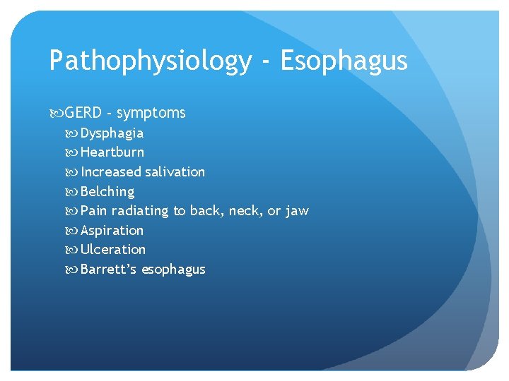 Pathophysiology - Esophagus GERD - symptoms Dysphagia Heartburn Increased salivation Belching Pain radiating to