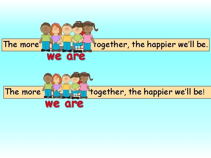 The more we are together, the happier we’ll be ! 